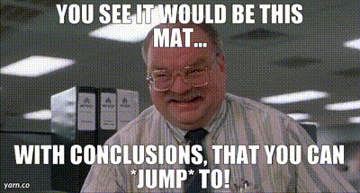 Jump to Conclusions quote from the Office Space movie.